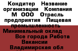 Кондитер › Название организации ­ Компания М, ООО › Отрасль предприятия ­ Пищевая промышленность › Минимальный оклад ­ 28 000 - Все города Работа » Вакансии   . Владимирская обл.,Муромский р-н